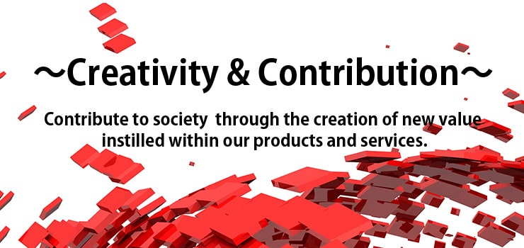 Creativity & Contribution Contribute to society through the creation of new value instilled within our products and services.